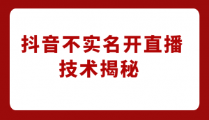 外卖收费1980元的抖音不实名开直播技术，方法揭秘！-吾藏分享