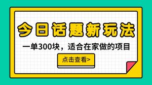 一单300块，今日话题全新玩法，无需剪辑配音，一部手机接广告月入过万-吾藏分享