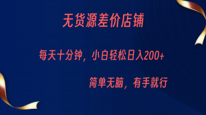 无货源差价小店，每天10分钟小白轻松日入200+，操作简单-吾藏分享