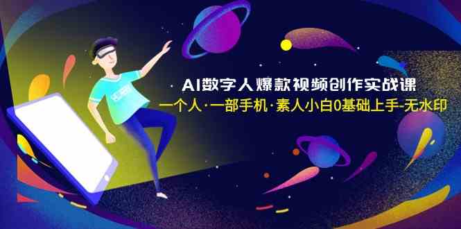 AI数字人爆款视频创作实战课，一个人·一部手机·素人小白0基础上手-吾藏分享