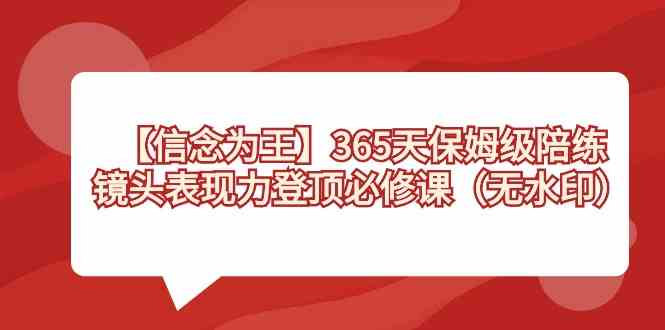 【信念 为王】365天-保姆级陪练，镜头表现力登顶必修课（无水印）-吾藏分享