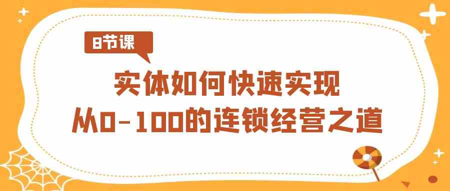 图片[1]-实体·如何快速实现从0-100的连锁经营之道（8节视频课）-吾藏分享