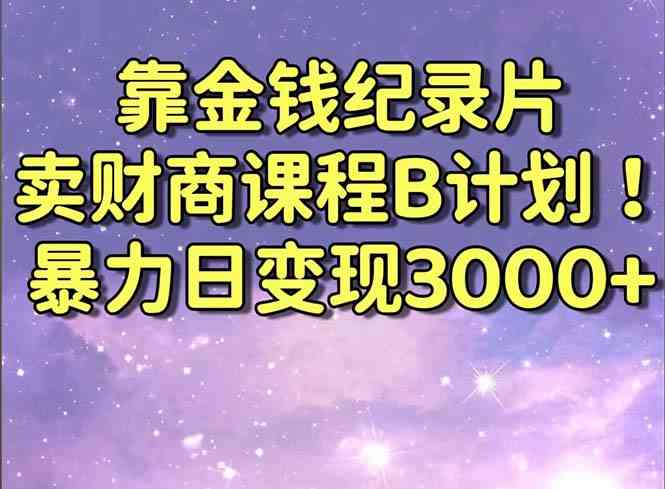 图片[1]-靠金钱纪录片卖财商课程B计划！暴力日变现3000+，喂饭式干货教程！-吾藏分享