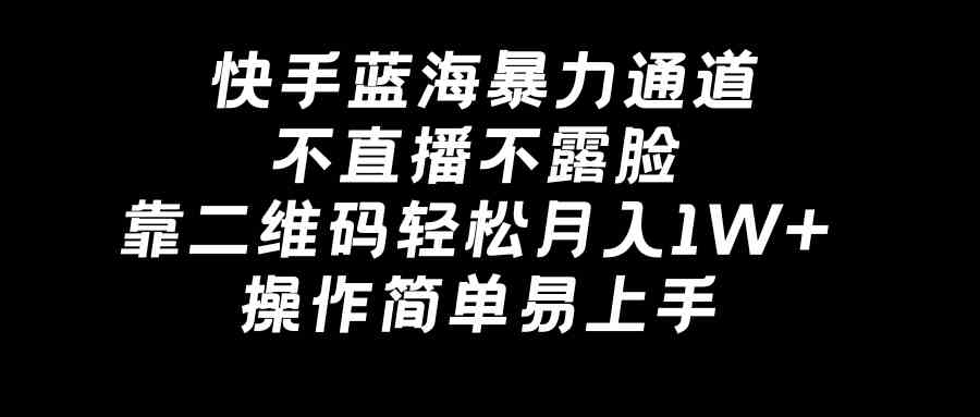 快手蓝海暴力通道，不直播不露脸，靠二维码轻松月入1W+，操作简单易上手-吾藏分享