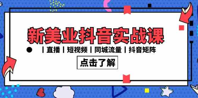 新美业抖音实战课丨直播丨短视频丨同城流量丨抖音矩阵（30节课）-吾藏分享