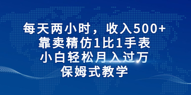 每天两小时，收入500+，靠卖精仿1比1手表，小白也能轻松月入过万！保姆式教学-吾藏分享