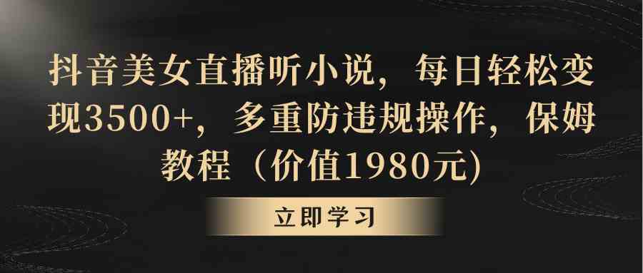 抖音美女直播听小说，每日轻松变现3500+，多重防违规操作，保姆教程-吾藏分享