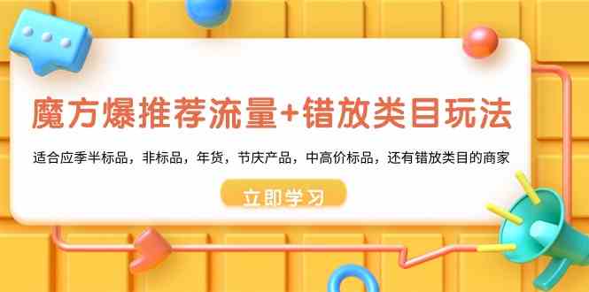 魔方·爆推荐流量+错放类目玩法：适合应季半标品，非标品，年货，节庆产…-吾藏分享