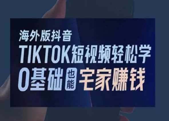 海外版抖音TikTok短视频轻松学，0基础宅家也能赚钱-吾藏分享