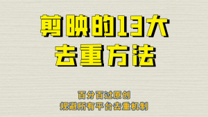 剪映的13大去重方式，百分百过原创，可以规避所有平台的去重机制！-吾藏分享