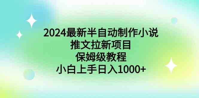 2024最新半自动制作小说推文拉新项目，保姆级教程，小白上手日入1000+-吾藏分享