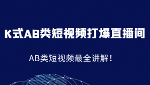 K式AB类短视频打爆直播间系统课，AB类短视频最全讲解！-吾藏分享