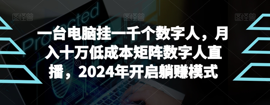 【超级蓝海项目】一台电脑挂一千个数字人，月入十万低成本矩阵数字人直播，2024年开启躺赚模式-吾藏分享