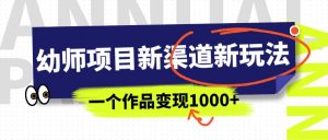 幼师项目新渠道新玩法，一个作品变现1000+，一部手机实现月入过万-吾藏分享