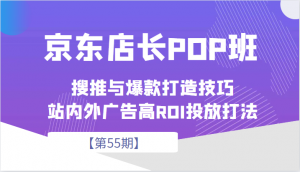 京东店长POP班【第55期】，京东搜推与爆款打造技巧，站内外广告高ROI投放打法-吾藏分享