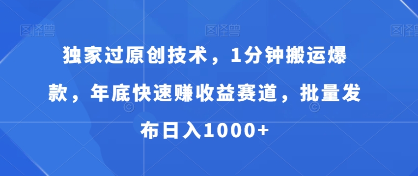 独家过原创技术，1分钟搬运爆款，年底快速赚收益赛道，批量发布日入1000+-吾藏分享