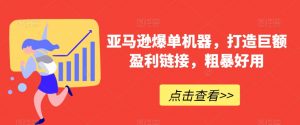 亚马逊爆单机器，打造巨额盈利链接，粗暴好用-吾藏分享