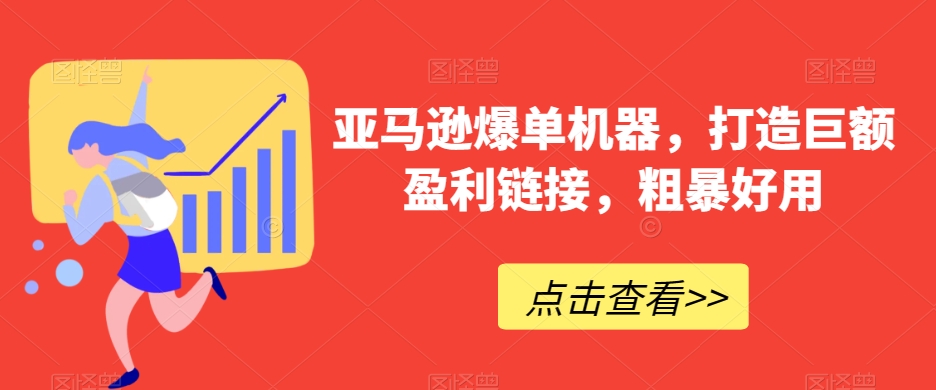 亚马逊爆单机器，打造巨额盈利链接，粗暴好用-吾藏分享