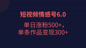 短视频情感项目6.0，单日涨粉以5000+，单条作品变现300+-吾藏分享