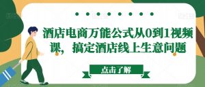 酒店电商万能公式从0到1视频课，搞定酒店线上生意问题-吾藏分享