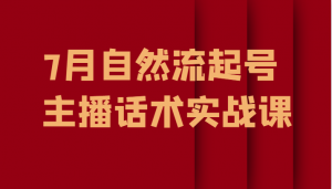 7月自然流起号、主播话术实战课-吾藏分享