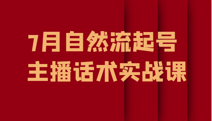 7月自然流起号、主播话术实战课-吾藏分享