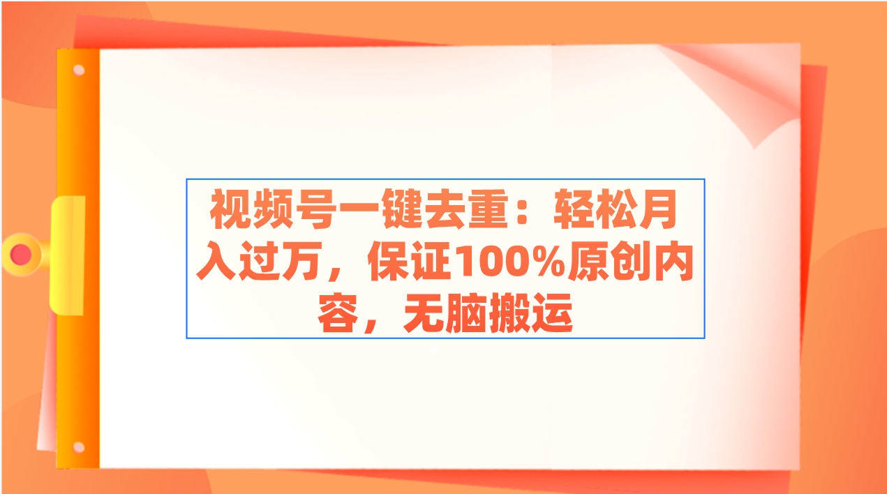 视频号一键去重：轻松月入过万，保证100%原创内容，无脑搬运-吾藏分享