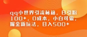 QQ小世界引流秘籍，日引粉100+，0成本，小白可做，掘金新玩法，日入500+-吾藏分享