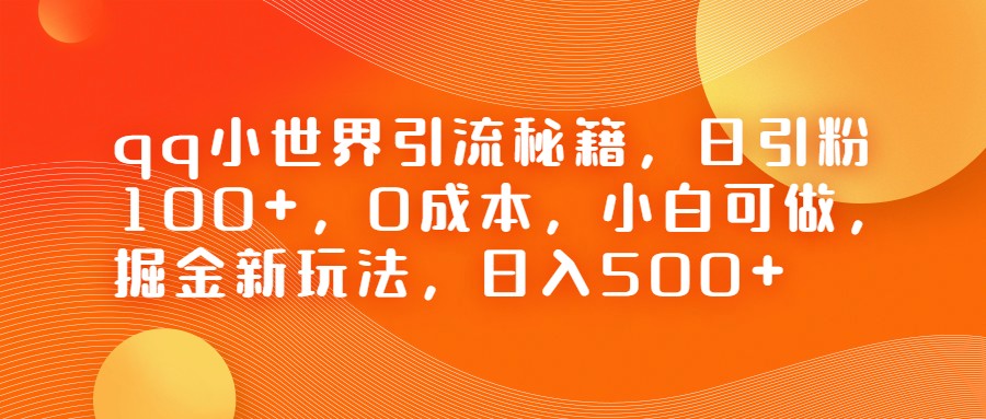 QQ小世界引流秘籍，日引粉100+，0成本，小白可做，掘金新玩法，日入500+-吾藏分享