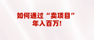 2023年最火项目：通过“卖项目”年入百万！普通人逆袭翻身的唯一出路-吾藏分享