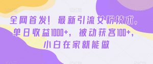 全网首发！最新引流女粉技术，单日收益1000+，被动获客100+，小白在家就能做-吾藏分享