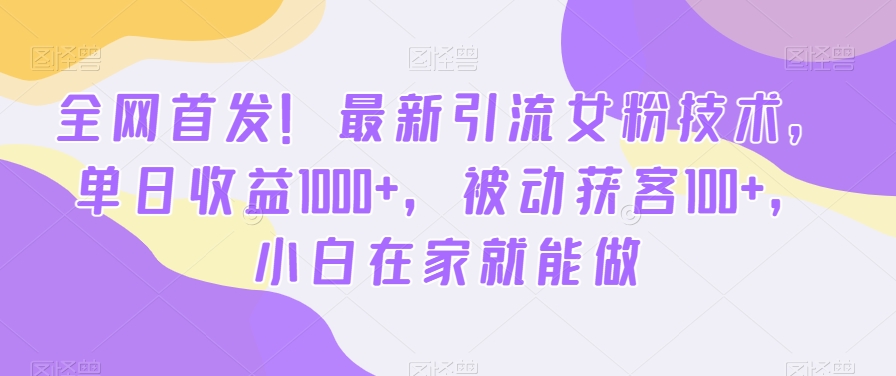 全网首发！最新引流女粉技术，单日收益1000+，被动获客100+，小白在家就能做-吾藏分享