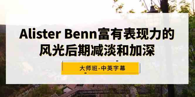 Alister Benn富有表现力的风光后期减淡和加深大师班-中英字幕-吾藏分享