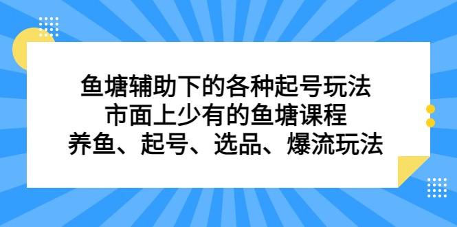 鱼塘 辅助下的各种起号玩法，市面上少有的鱼塘课程 养鱼 起号 选品 爆流…-吾藏分享