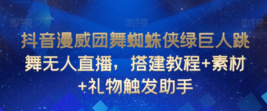 抖音漫威团舞蜘蛛侠绿巨人跳舞无人直播，搭建教程+素材+礼物触发助手-吾藏分享