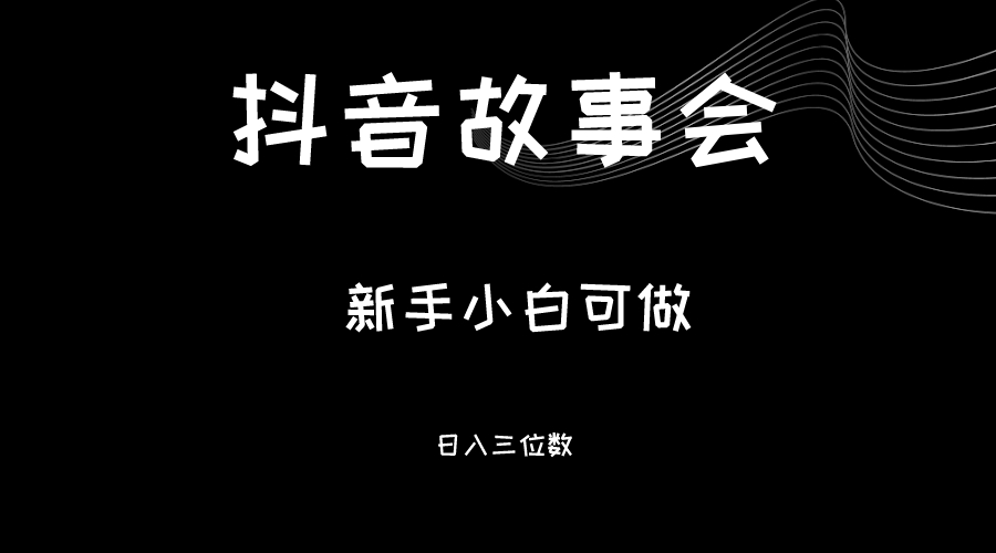 最新渠道《抖音故事会》，新手小白可做，轻轻松松日入三位数-吾藏分享