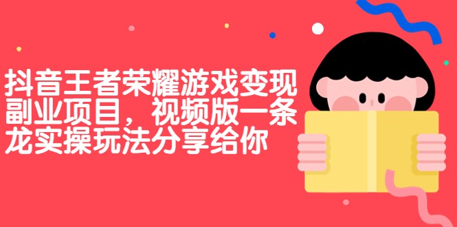 抖音王者荣耀游戏变现副业项目，视频版一条龙实操玩法分享给你-吾藏分享