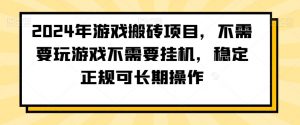 2024年游戏搬砖项目，不需要玩游戏不需要挂机，稳定正规可长期操作-吾藏分享