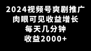 2024视频号爽剧推广，肉眼可见的收益增长，每天几分钟收益2000+-吾藏分享