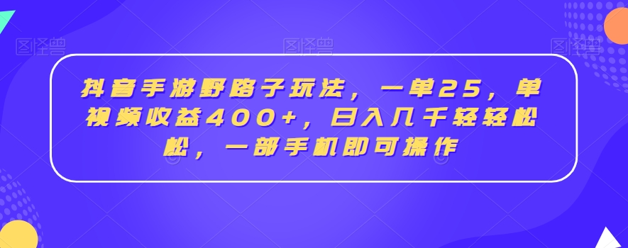 抖音手游野路子玩法，一单25，单视频收益400+，日入几千轻轻松松，一部手机即可操作-吾藏分享