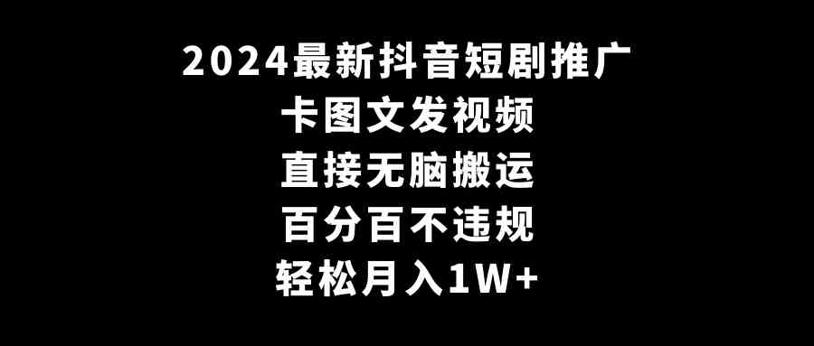 2024最新抖音短剧推广，卡图文发视频 直接无脑搬 百分百不违规 轻松月入1W+-吾藏分享