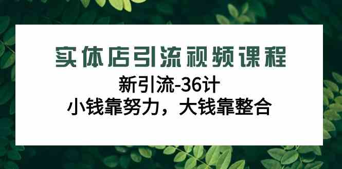 实体店引流视频课程，新引流-36计，小钱靠努力，大钱靠整合（48节-无水印）-吾藏分享