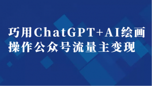 巧用ChatGPT+AI绘画操作公众号流量主变现副业分享课-吾藏分享