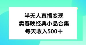 半无人直播变现，卖经典春晚小品合集，每天日入500+-吾藏分享