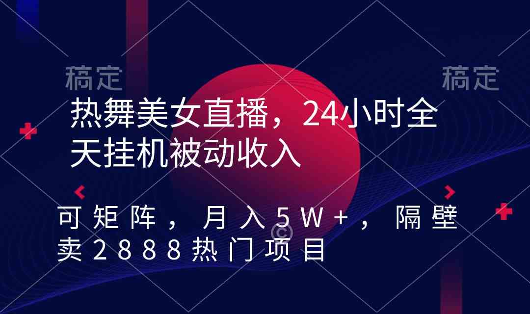 热舞美女直播，24小时全天挂机被动收入，可矩阵 月入5W+隔壁卖2888热门项目-吾藏分享