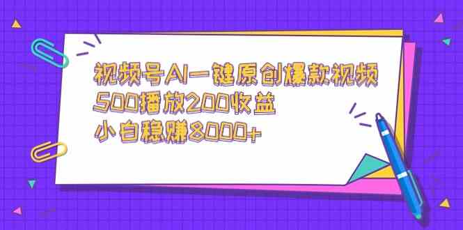 视频号AI一键原创爆款视频，500播放200收益，小白稳赚8000+-吾藏分享