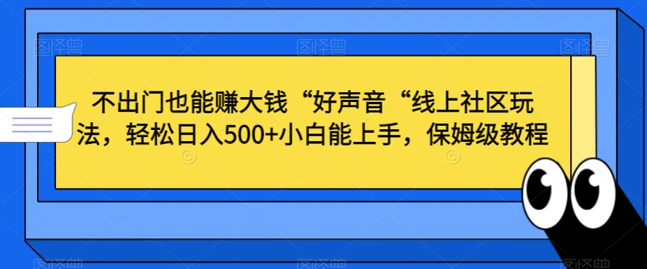 不出门也能赚大钱“好声音“线上社区玩法，轻松日入500+小白能上手，保姆级教程-吾藏分享