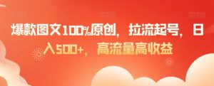 爆款图文100%原创，拉流起号，日入500+，高流量高收益-吾藏分享