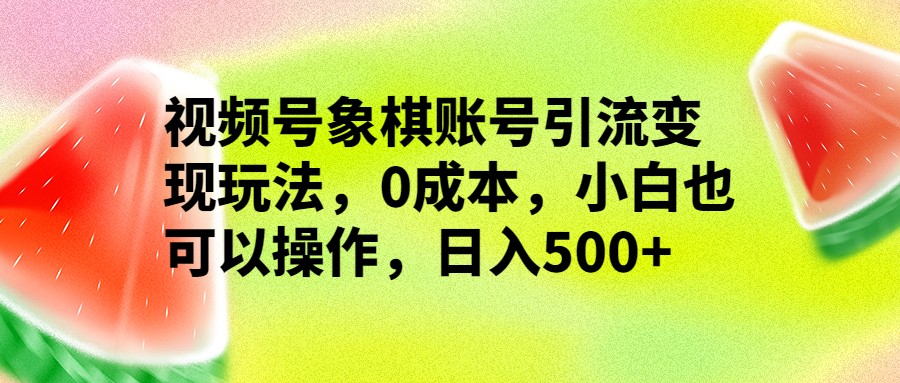 视频号象棋账号引流变现玩法，0成本，小白也可以操作，日入500+-吾藏分享