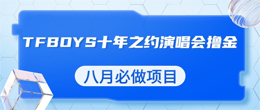 最新蓝海项目，靠最近非常火的TFBOYS十年之约演唱会流量掘金，八月必做的项目-吾藏分享